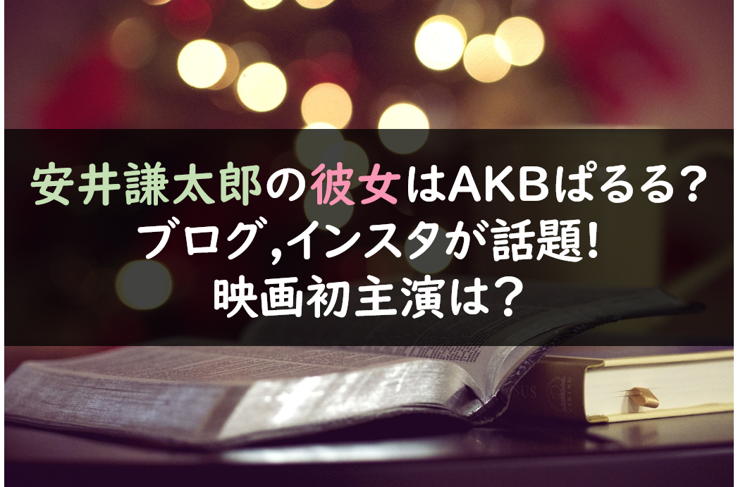 安井謙太郎の彼女はakbぱるる ブログ インスタが話題 映画初主演は 芸能人の彼氏彼女の熱愛 結婚情報や漫画最新話のネタバレ考察 動画無料見逃し配信まとめ