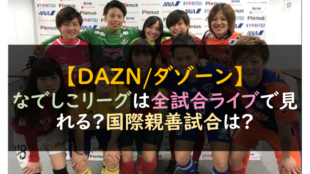 Dazn サッカー なでしこリーグは全試合ライブで見れる 国際親善試合は 芸能人の彼氏彼女の熱愛 結婚情報や漫画最新話のネタバレ考察 動画 無料見逃し配信まとめ