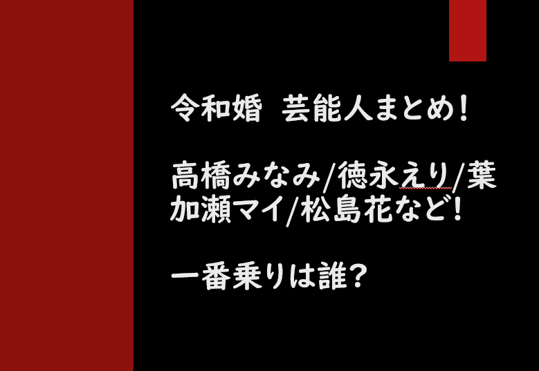 令和婚の芸能人を調査 高橋みなみ 徳永えり 葉加瀬マイ 松島花など 一番乗りは 芸能人の彼氏彼女の熱愛 結婚 情報や漫画最新話のネタバレ考察 動画無料見逃し配信まとめ