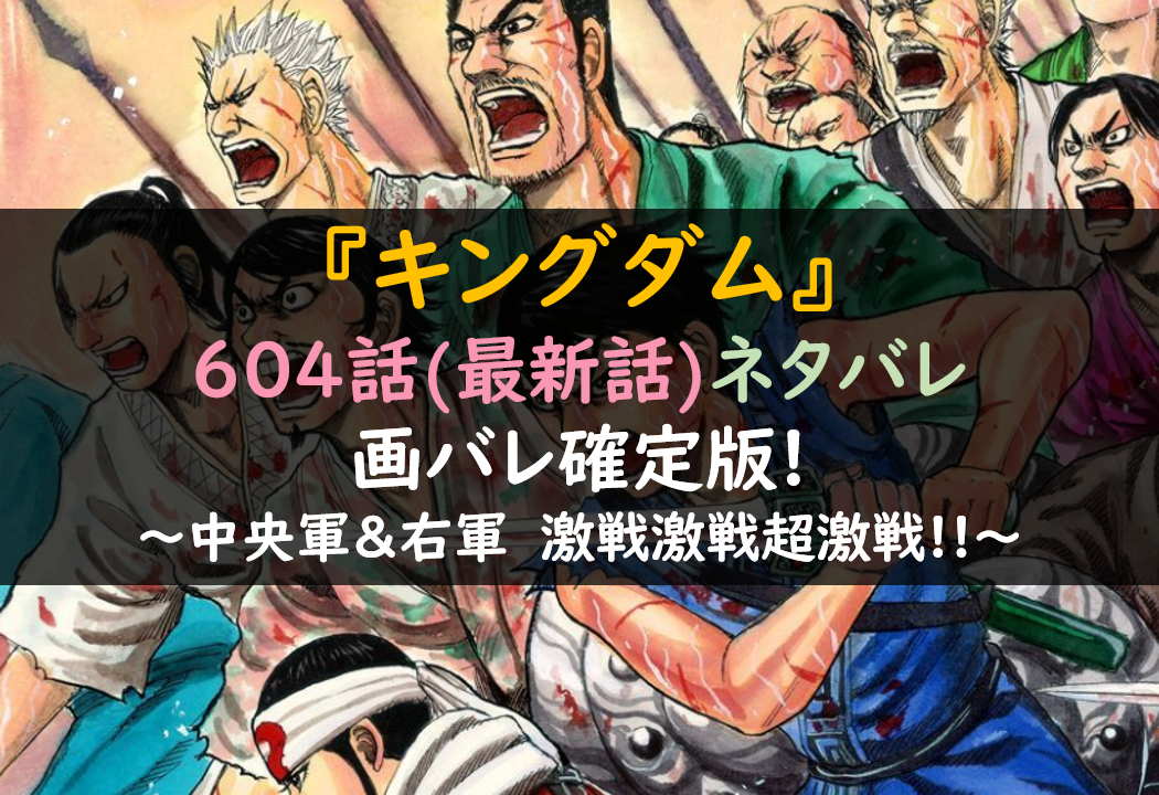 キングダムネタバレ604話最新話考察 激戦激戦超激戦 芸能人の彼氏彼女の熱愛 結婚情報や漫画最新話のネタバレ考察 動画無料見逃し配信まとめ